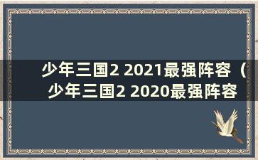 少年三国2 2021最强阵容（少年三国2 2020最强阵容 在这里告诉你）